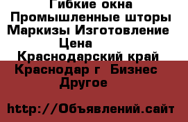 Гибкие окна Промышленные шторы Маркизы Изготовление  › Цена ­ 500 - Краснодарский край, Краснодар г. Бизнес » Другое   